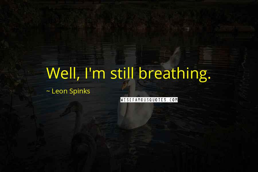 Leon Spinks quotes: Well, I'm still breathing.