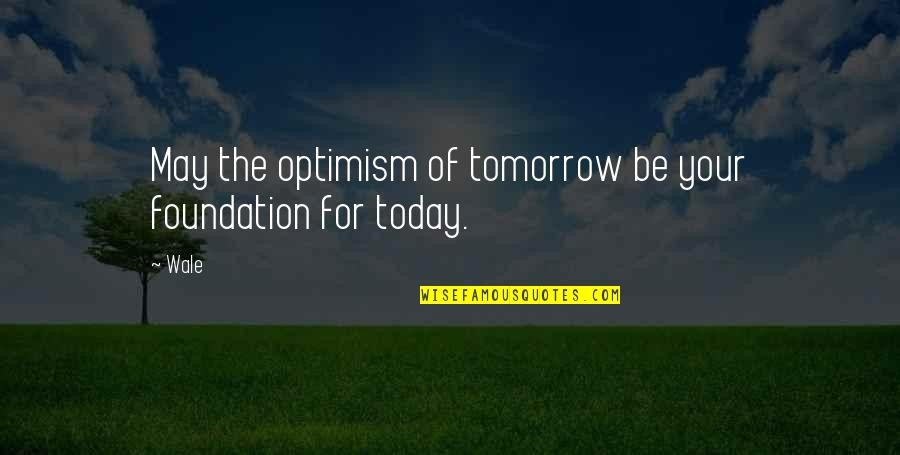 Leon Sullivan Quotes By Wale: May the optimism of tomorrow be your foundation