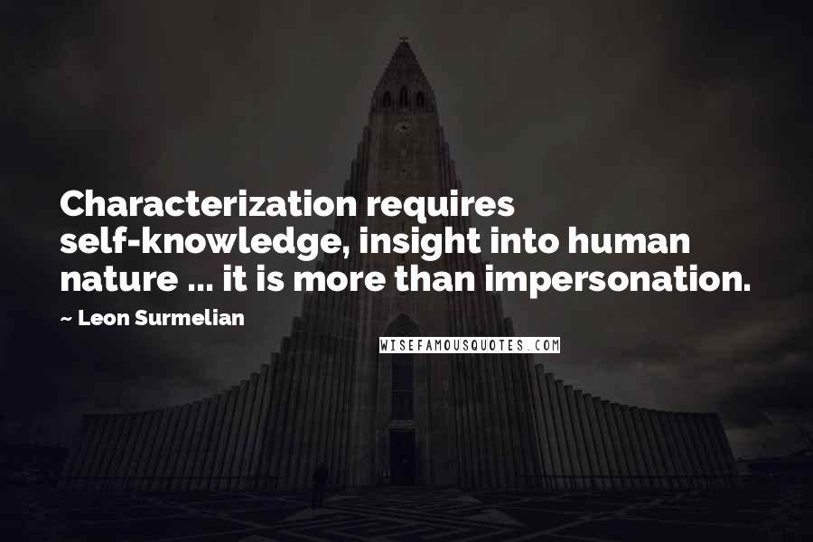 Leon Surmelian quotes: Characterization requires self-knowledge, insight into human nature ... it is more than impersonation.