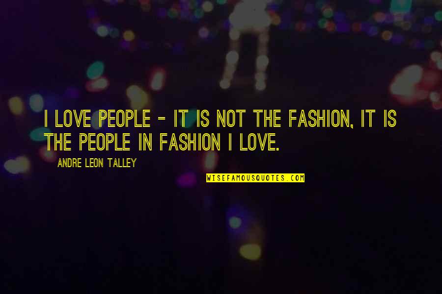Leon Talley Quotes By Andre Leon Talley: I love people - it is not the