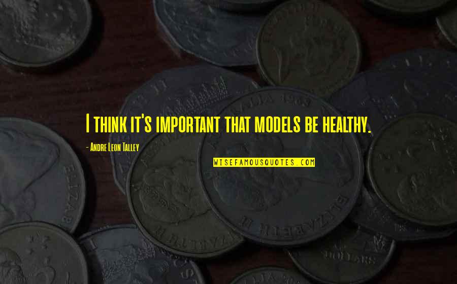 Leon Talley Quotes By Andre Leon Talley: I think it's important that models be healthy.