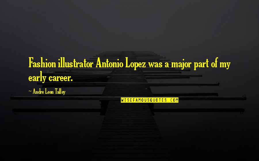 Leon Talley Quotes By Andre Leon Talley: Fashion illustrator Antonio Lopez was a major part