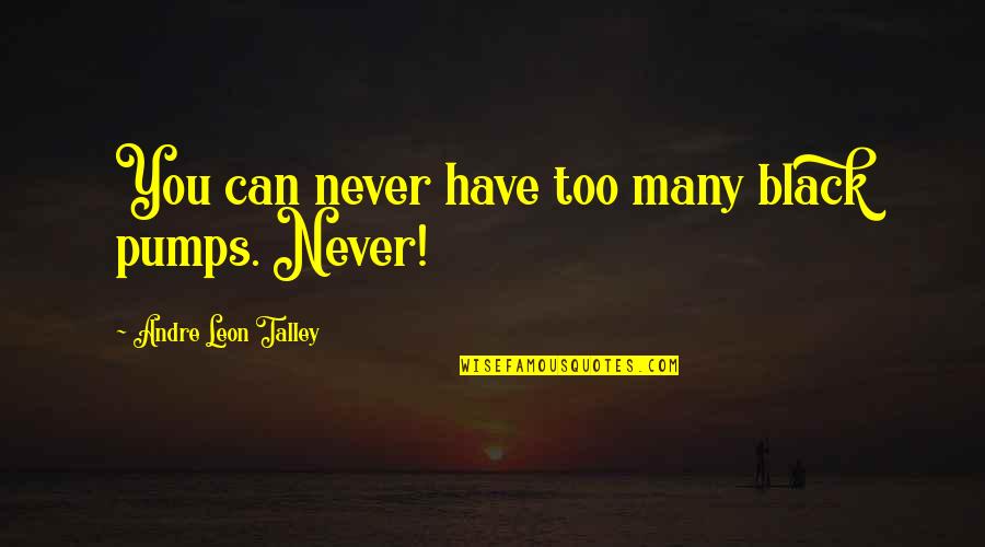 Leon Talley Quotes By Andre Leon Talley: You can never have too many black pumps. Leon Talley Quotes By Andre Leon Talley: You can never have too many black pumps.