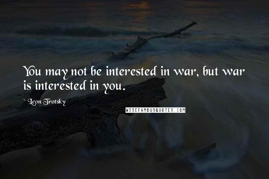 Leon Trotsky quotes: You may not be interested in war, but war is interested in you.