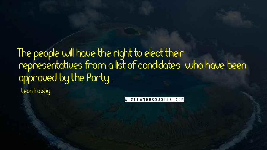 Leon Trotsky quotes: The people will have the right to elect their representatives from a list of candidates [who have been approved by the Party].