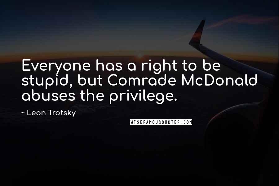 Leon Trotsky quotes: Everyone has a right to be stupid, but Comrade McDonald abuses the privilege.