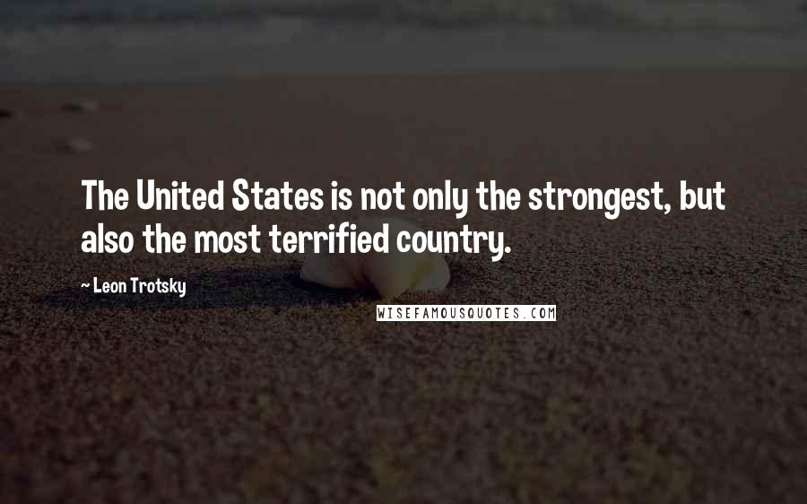 Leon Trotsky quotes: The United States is not only the strongest, but also the most terrified country.