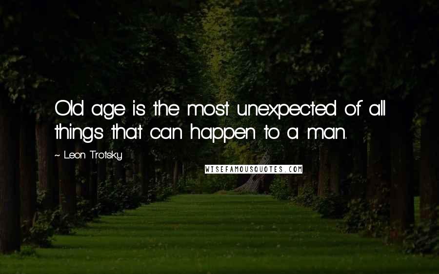 Leon Trotsky quotes: Old age is the most unexpected of all things that can happen to a man.