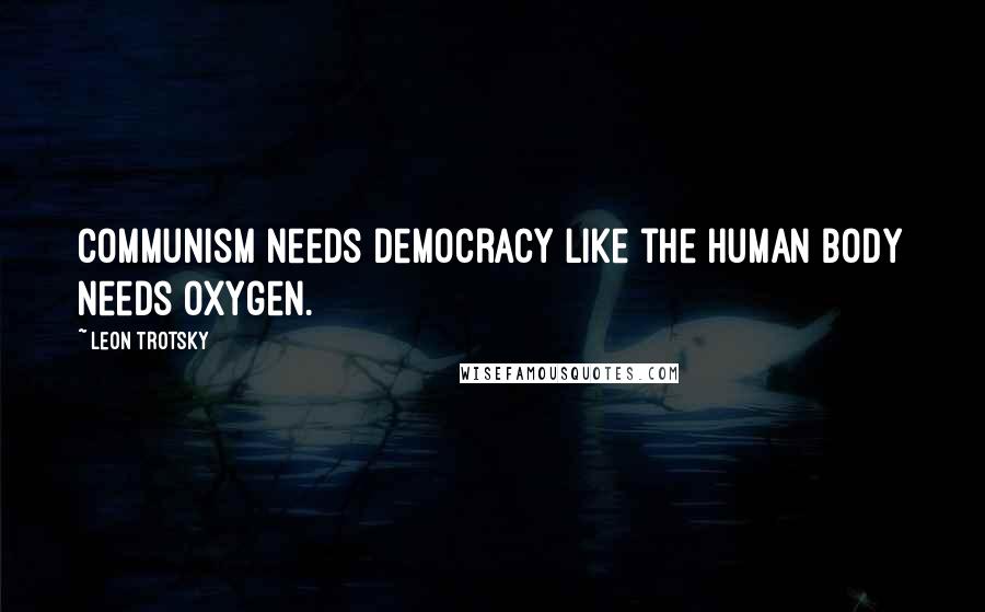 Leon Trotsky quotes: Communism needs democracy like the human body needs oxygen.