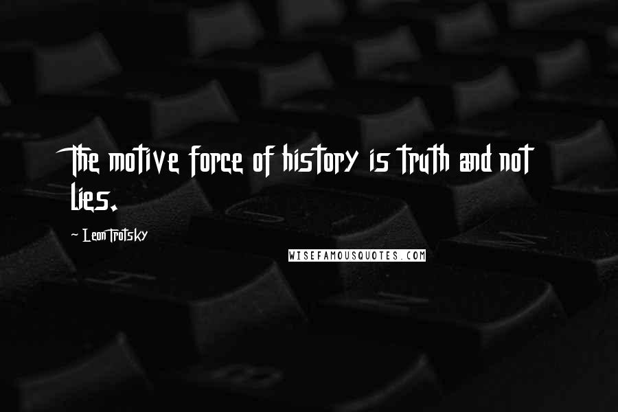 Leon Trotsky quotes: The motive force of history is truth and not lies.