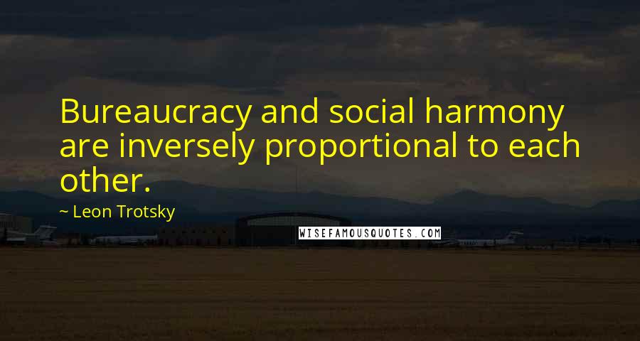 Leon Trotsky quotes: Bureaucracy and social harmony are inversely proportional to each other.