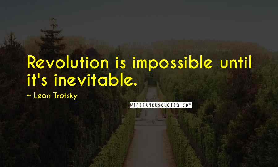 Leon Trotsky quotes: Revolution is impossible until it's inevitable.