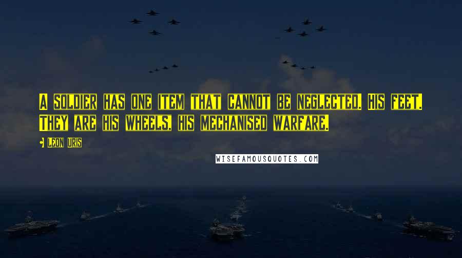 Leon Uris quotes: A soldier has one item that cannot be neglected. His feet. They are his wheels, his mechanised warfare.