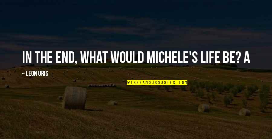 Leon Uris Quotes By Leon Uris: In the end, what would Michele's life be? Leon Uris Quotes By Leon Uris: In the end, what would Michele's life be?