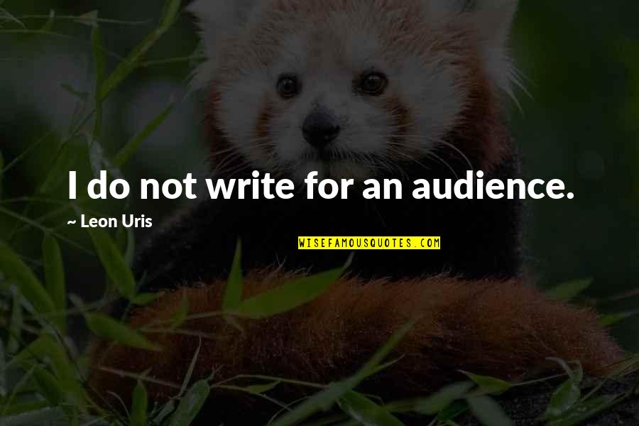 Leon Uris Quotes By Leon Uris: I do not write for an audience.