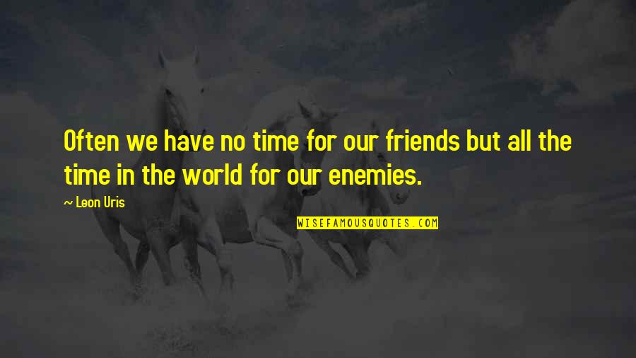 Leon Uris Quotes By Leon Uris: Often we have no time for our friends