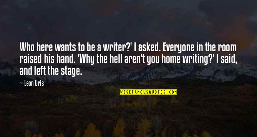 Leon Uris Quotes By Leon Uris: Who here wants to be a writer?' I Leon Uris Quotes By Leon Uris: Who here wants to be a writer?' I