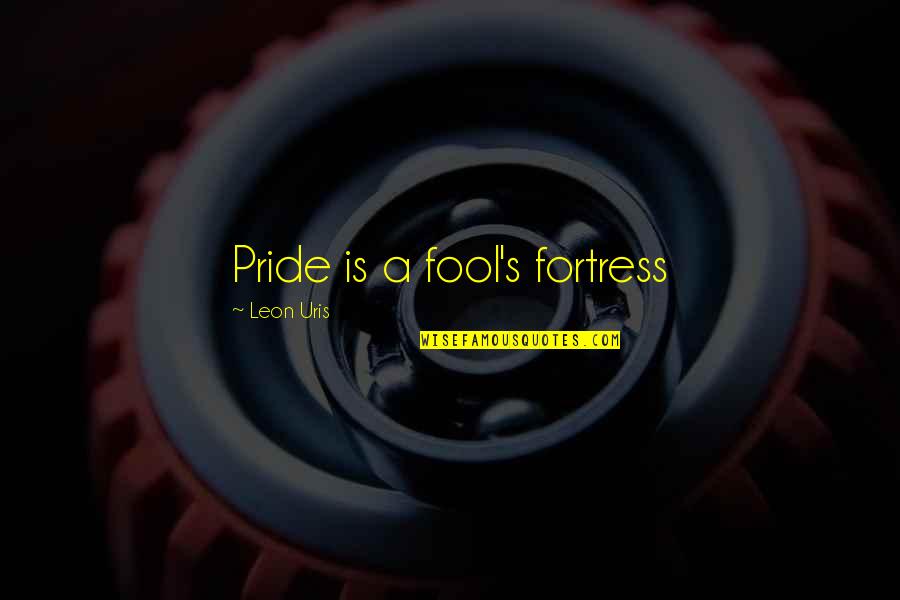 Leon Uris Quotes By Leon Uris: Pride is a fool's fortress Leon Uris Quotes By Leon Uris: Pride is a fool's fortress