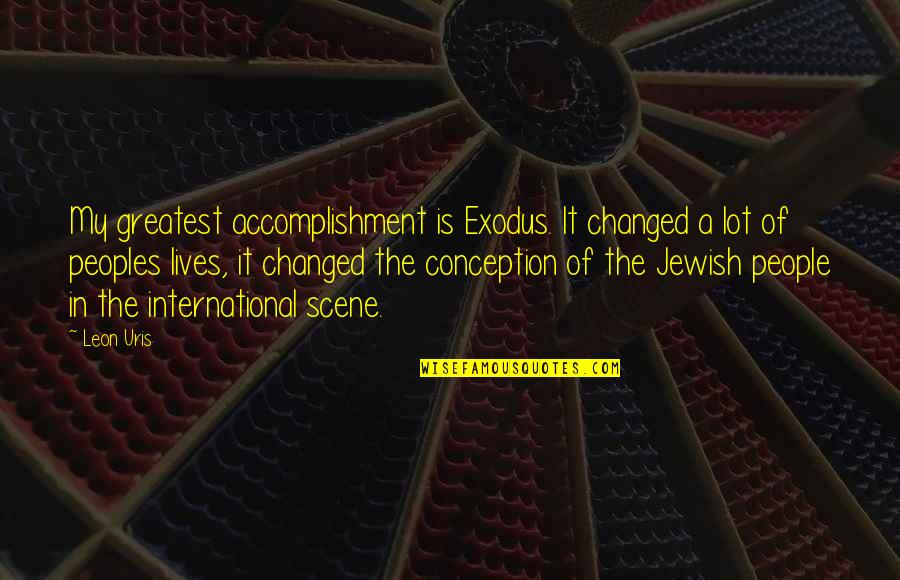 Leon Uris Quotes By Leon Uris: My greatest accomplishment is Exodus. It changed a Leon Uris Quotes By Leon Uris: My greatest accomplishment is Exodus. It changed a