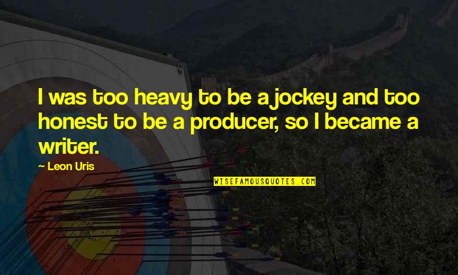 Leon Uris Quotes By Leon Uris: I was too heavy to be a jockey