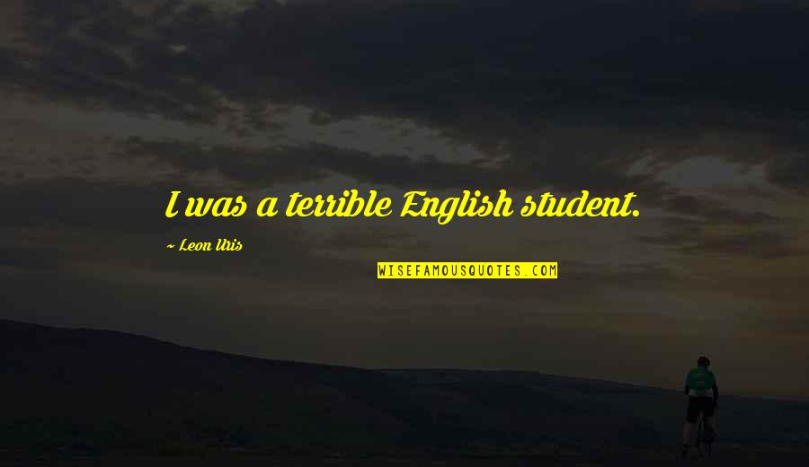 Leon Uris Quotes By Leon Uris: I was a terrible English student. Leon Uris Quotes By Leon Uris: I was a terrible English student.