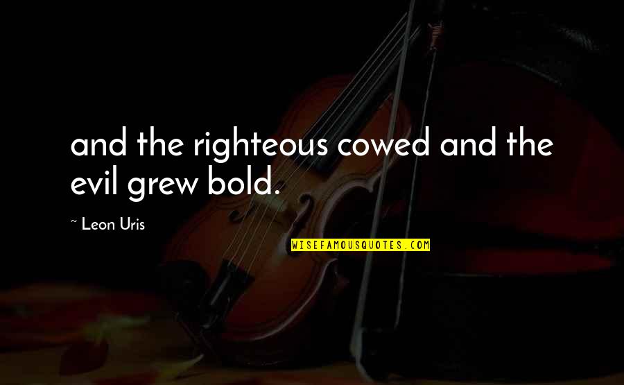 Leon Uris Quotes By Leon Uris: and the righteous cowed and the evil grew Leon Uris Quotes By Leon Uris: and the righteous cowed and the evil grew