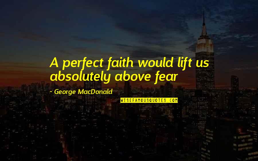 Leon Vance Quotes By George MacDonald: A perfect faith would lift us absolutely above