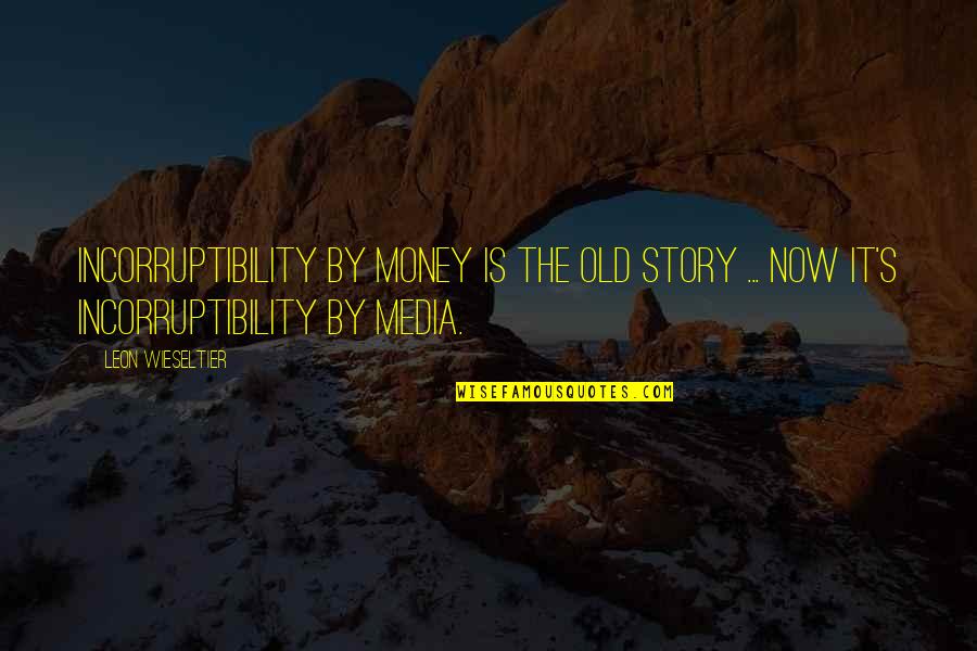Leon Wieseltier Quotes By Leon Wieseltier: Incorruptibility by money is the old story ...