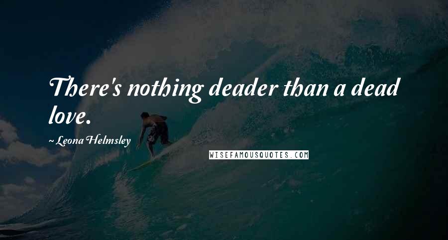 Leona Helmsley quotes: There's nothing deader than a dead love.