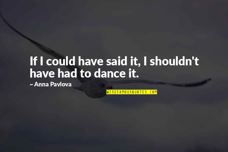 Leona Lansing Quotes By Anna Pavlova: If I could have said it, I shouldn't Leona Lansing Quotes By Anna Pavlova: If I could have said it, I shouldn't
