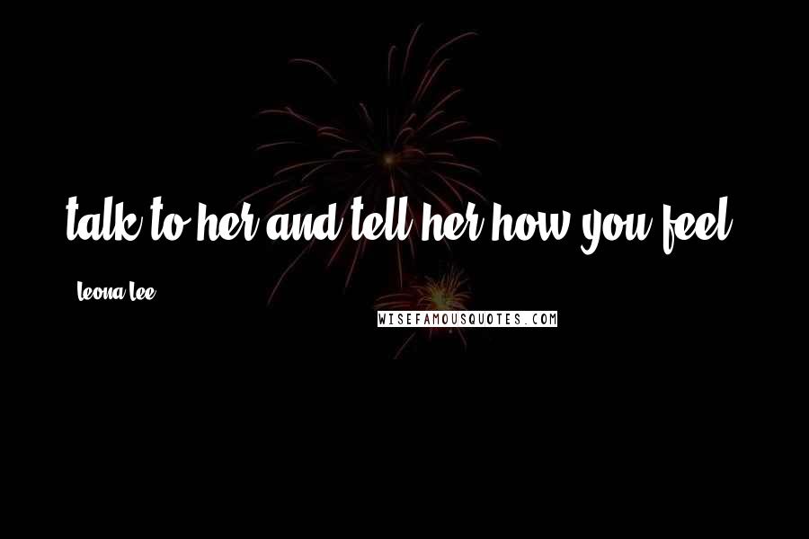Leona Lee quotes: talk to her and tell her how you feel?