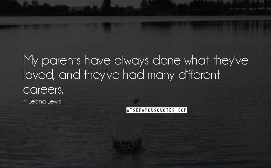 Leona Lewis quotes: My parents have always done what they've loved, and they've had many different careers.