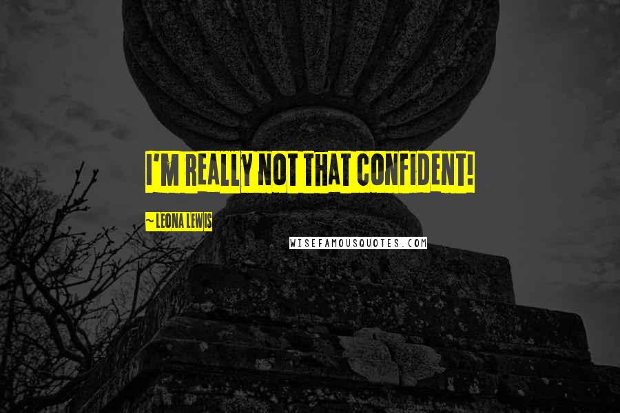 Leona Lewis quotes: I'm really not that confident!