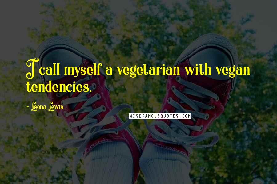 Leona Lewis quotes: I call myself a vegetarian with vegan tendencies.