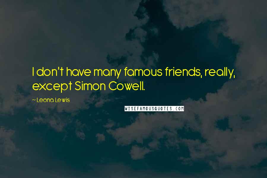 Leona Lewis quotes: I don't have many famous friends, really, except Simon Cowell.