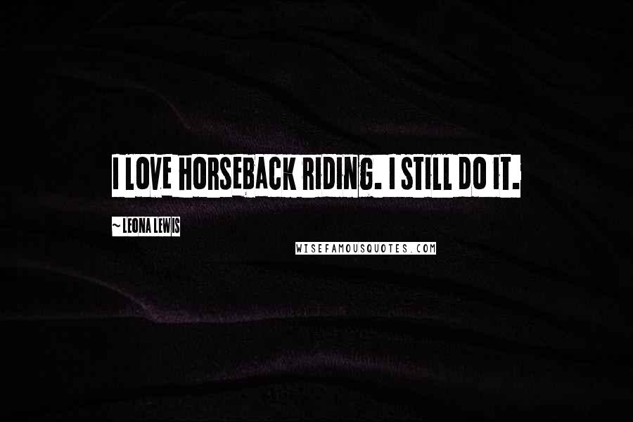 Leona Lewis quotes: I love horseback riding. I still do it.