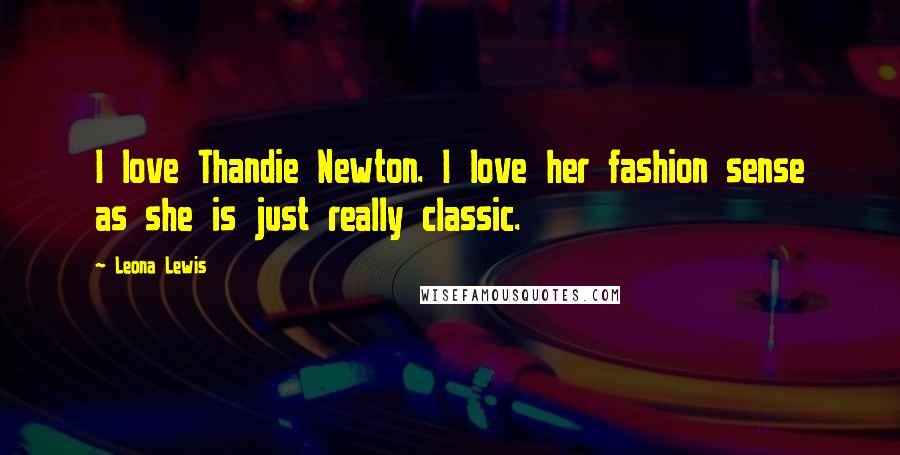 Leona Lewis quotes: I love Thandie Newton. I love her fashion sense as she is just really classic.