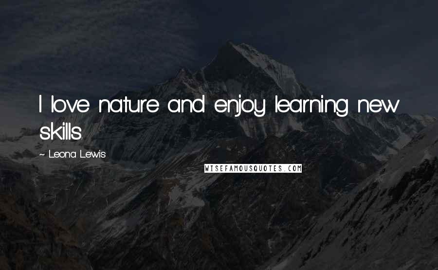 Leona Lewis quotes: I love nature and enjoy learning new skills.