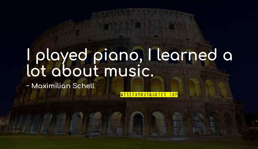 Leona Maguire Quotes By Maximilian Schell: I played piano, I learned a lot about Leona Maguire Quotes By Maximilian Schell: I played piano, I learned a lot about