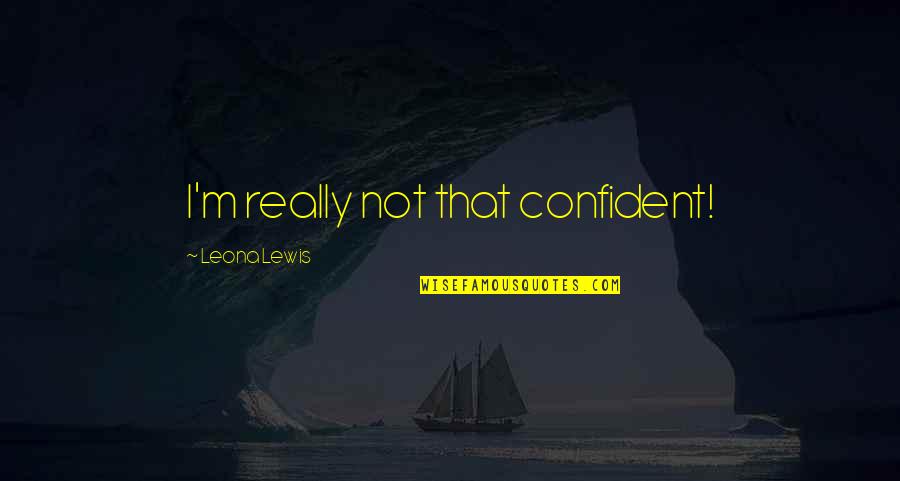 Leona Quotes By Leona Lewis: I'm really not that confident!