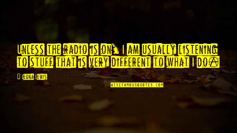 Leona Quotes By Leona Lewis: Unless the radio is on, I am usually