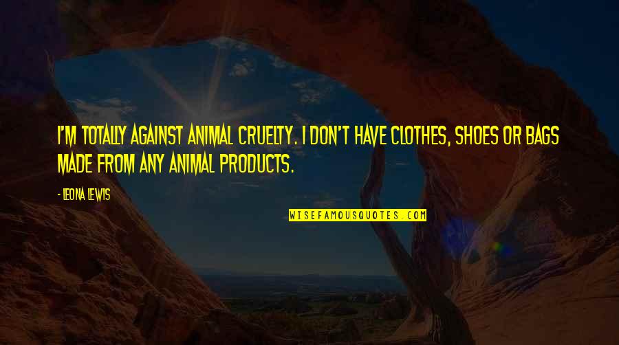 Leona Quotes By Leona Lewis: I'm totally against animal cruelty. I don't have