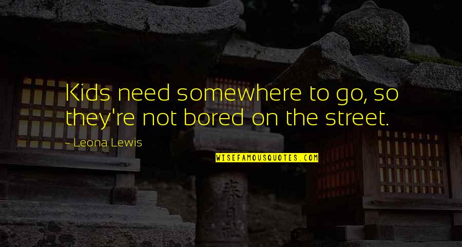 Leona Quotes By Leona Lewis: Kids need somewhere to go, so they're not