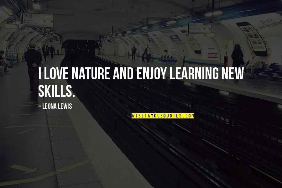 Leona Quotes By Leona Lewis: I love nature and enjoy learning new skills.