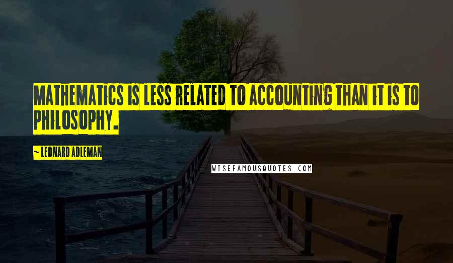 Leonard Adleman quotes: Mathematics is less related to accounting than it is to philosophy.
