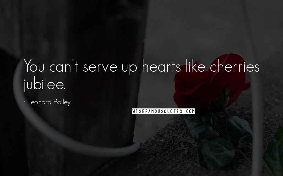 Leonard Bailey quotes: You can't serve up hearts like cherries jubilee.