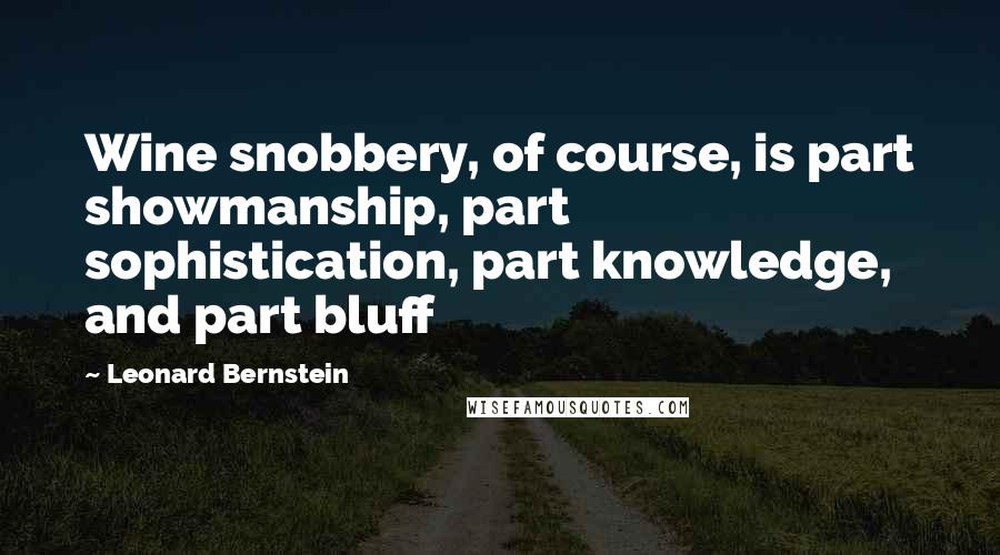 Leonard Bernstein quotes: Wine snobbery, of course, is part showmanship, part sophistication, part knowledge, and part bluff