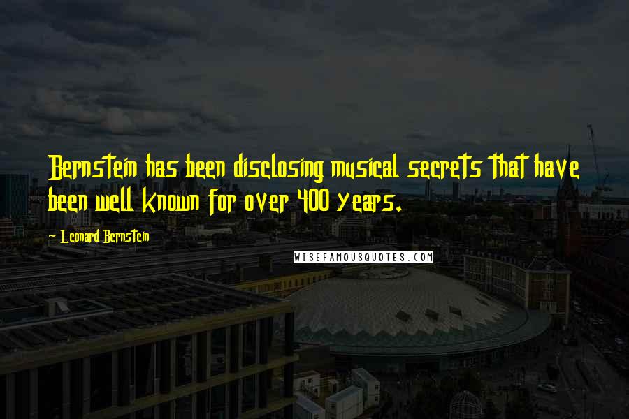 Leonard Bernstein quotes: Bernstein has been disclosing musical secrets that have been well known for over 400 years. Leonard Bernstein quotes: Bernstein has been disclosing musical secrets that have been well known for over 400 years.