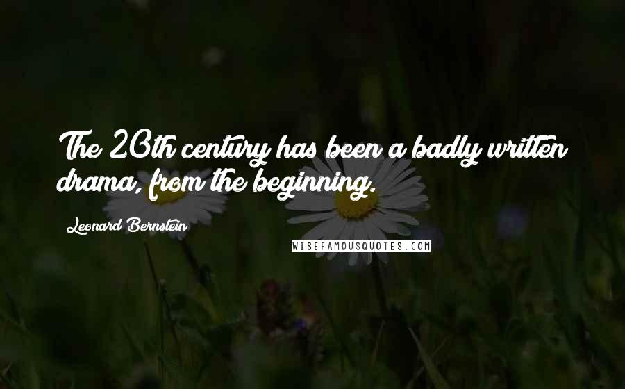 Leonard Bernstein quotes: The 20th century has been a badly written drama, from the beginning. Leonard Bernstein quotes: The 20th century has been a badly written drama, from the beginning.