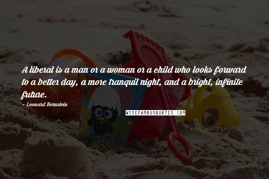 Leonard Bernstein quotes: A liberal is a man or a woman or a child who looks forward to a better day, a more tranquil night, and a bright, infinite future.